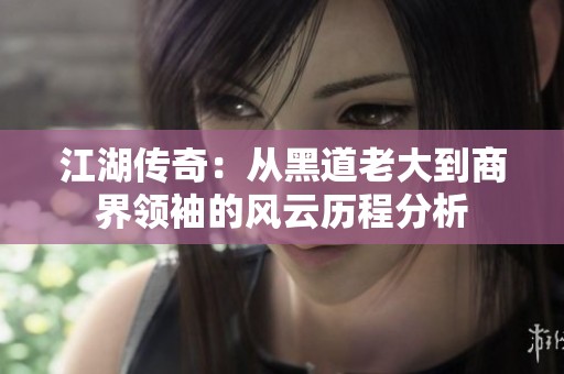 江湖传奇：从黑道老大到商界领袖的风云历程分析