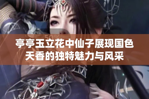 亭亭玉立花中仙子展现国色天香的独特魅力与风采