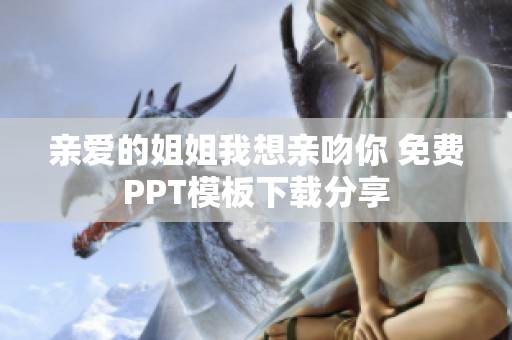 亲爱的姐姐我想亲吻你 免费PPT模板下载分享