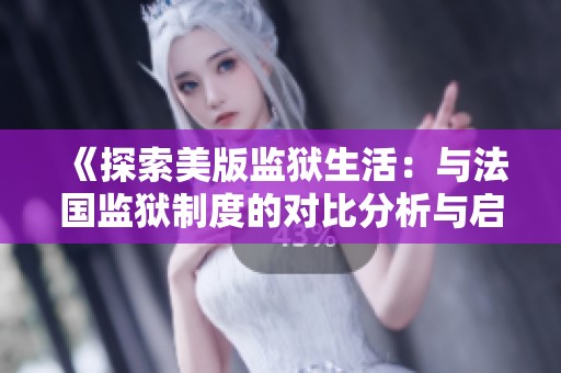 《探索美版监狱生活：与法国监狱制度的对比分析与启示》