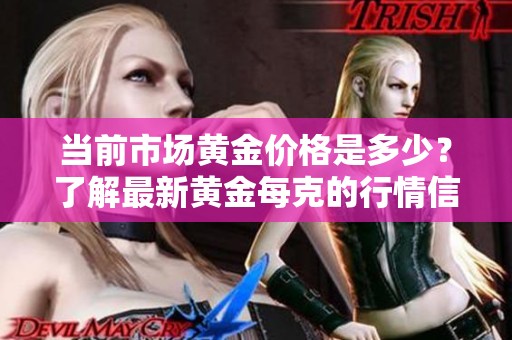 当前市场黄金价格是多少？了解最新黄金每克的行情信息