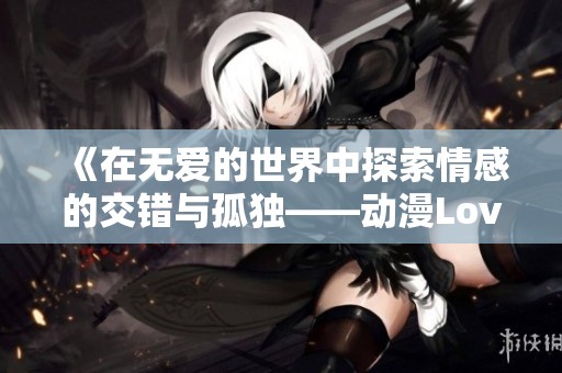 《在无爱的世界中探索情感的交错与孤独——动漫Loveless第一季解析》