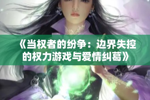 《当权者的纷争：边界失控的权力游戏与爱情纠葛》