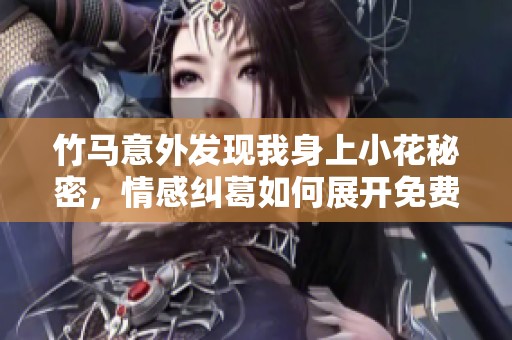 竹马意外发现我身上小花秘密，情感纠葛如何展开免费的阅读体验