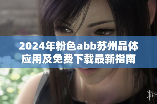 2024年粉色abb苏州晶体应用及免费下载最新指南