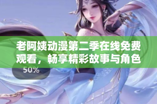 老阿姨动漫第二季在线免费观看，畅享精彩故事与角色冒险体验
