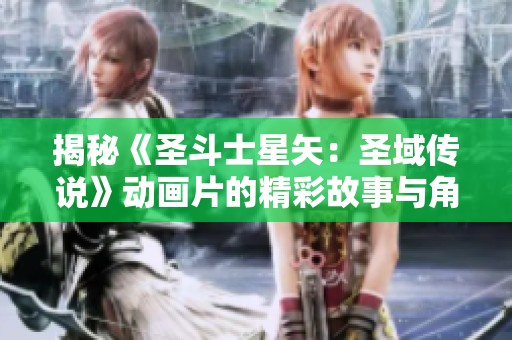 揭秘《圣斗士星矢：圣域传说》动画片的精彩故事与角色魅力