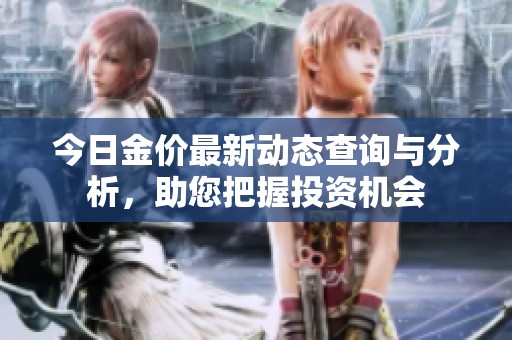 今日金价最新动态查询与分析，助您把握投资机会
