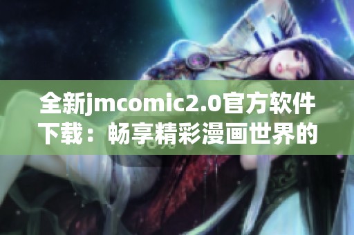 全新jmcomic2.0官方软件下载：畅享精彩漫画世界的最佳选择
