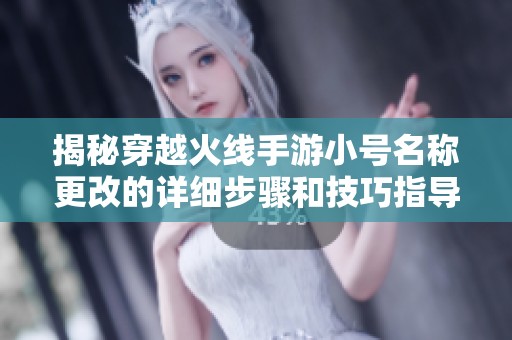 揭秘穿越火线手游小号名称更改的详细步骤和技巧指导