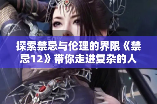 探索禁忌与伦理的界限《禁忌12》带你走进复杂的人性世界