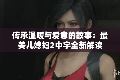 传承温暖与爱意的故事：最美儿媳妇2中字全新解读