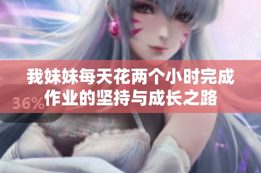 我妹妹每天花两个小时完成作业的坚持与成长之路