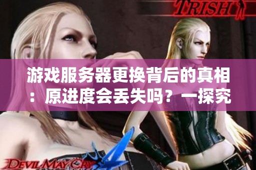 游戏服务器更换背后的真相：原进度会丢失吗？一探究竟！