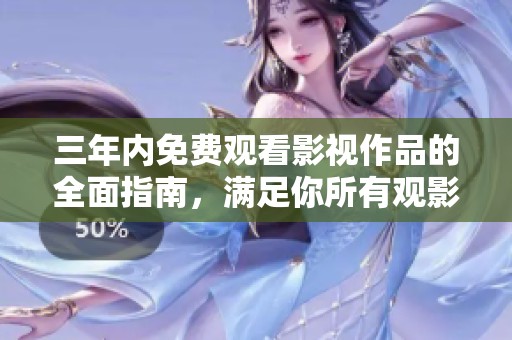 三年内免费观看影视作品的全面指南，满足你所有观影需求