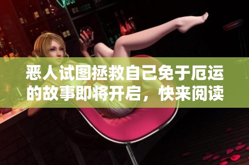 恶人试图拯救自己免于厄运的故事即将开启，快来阅读精彩漫画！