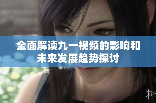 全面解读九一视频的影响和未来发展趋势探讨