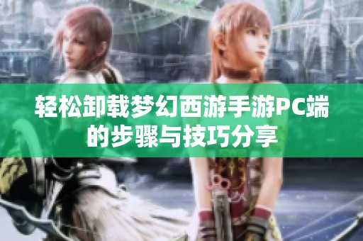 轻松卸载梦幻西游手游PC端的步骤与技巧分享
