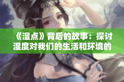 《湿点》背后的故事：探讨湿度对我们的生活和环境的影响