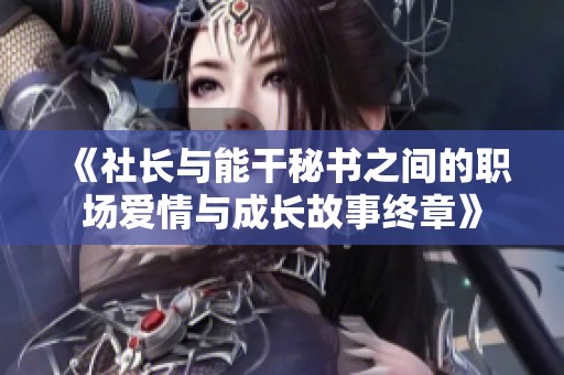 《社长与能干秘书之间的职场爱情与成长故事终章》