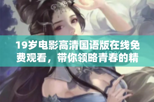 19岁电影高清国语版在线免费观看，带你领略青春的精彩与挑战