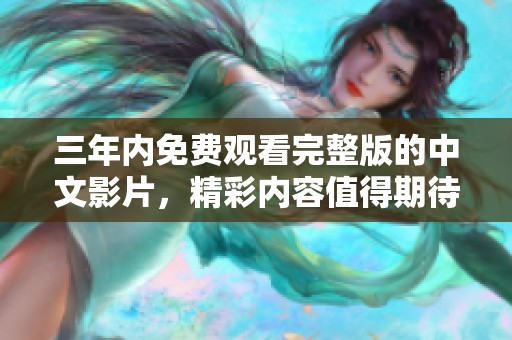三年内免费观看完整版的中文影片，精彩内容值得期待