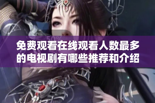 免费观看在线观看人数最多的电视剧有哪些推荐和介绍