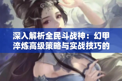 深入解析全民斗战神：幻甲淬炼高级策略与实战技巧的全面攻略