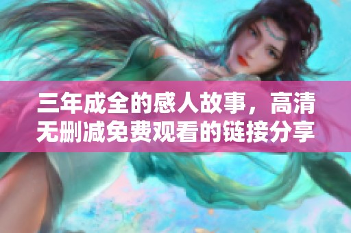 三年成全的感人故事，高清无删减免费观看的链接分享