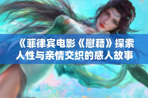 《菲律宾电影《慰藉》探索人性与亲情交织的感人故事》