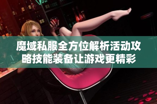 魔域私服全方位解析活动攻略技能装备让游戏更精彩