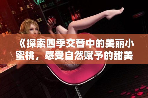 《探索四季交替中的美丽小蜜桃，感受自然赋予的甜美和魅力》