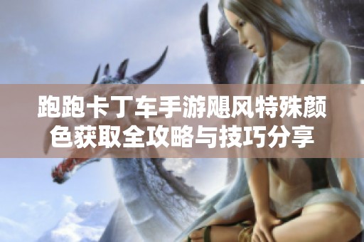 跑跑卡丁车手游飓风特殊颜色获取全攻略与技巧分享