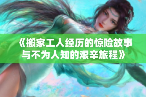 《搬家工人经历的惊险故事与不为人知的艰辛旅程》
