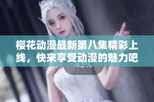 樱花动漫最新第八集精彩上线，快来享受动漫的魅力吧！