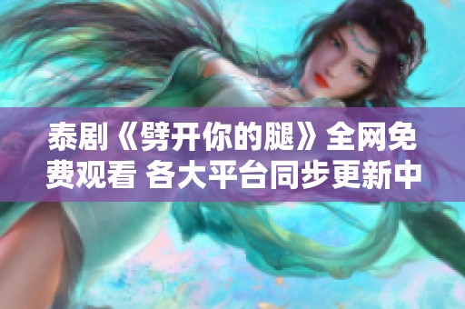 泰剧《劈开你的腿》全网免费观看 各大平台同步更新中