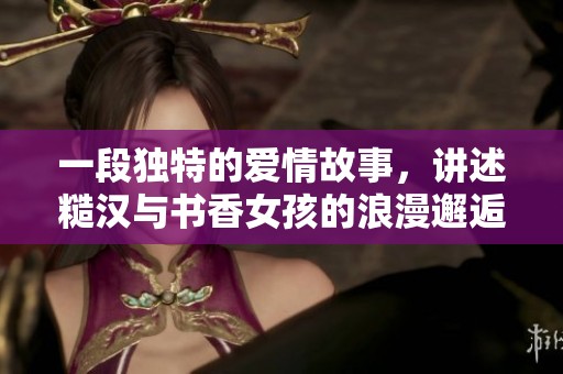 一段独特的爱情故事，讲述糙汉与书香女孩的浪漫邂逅与成长蜕变