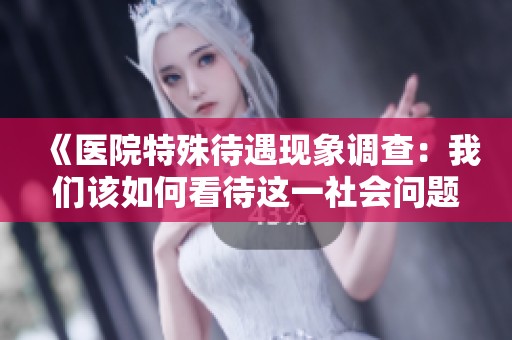 《医院特殊待遇现象调查：我们该如何看待这一社会问题》