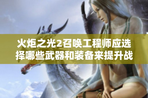 火炬之光2召唤工程师应选择哪些武器和装备来提升战斗力