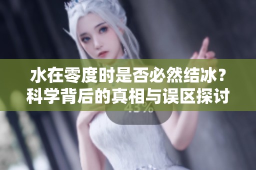 水在零度时是否必然结冰？科学背后的真相与误区探讨