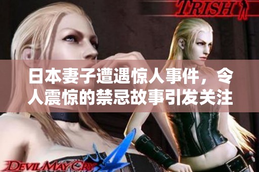 日本妻子遭遇惊人事件，令人震惊的禁忌故事引发关注与热议