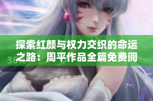探索红颜与权力交织的命运之路：周平作品全篇免费阅读
