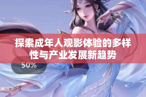 探索成年人观影体验的多样性与产业发展新趋势