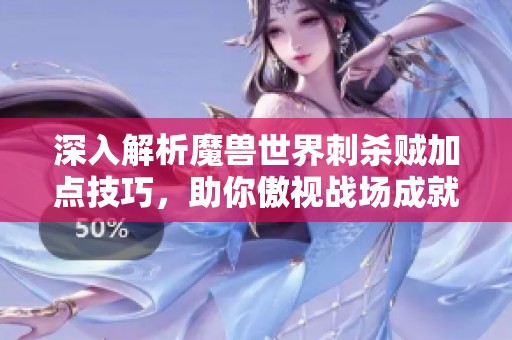 深入解析魔兽世界刺杀贼加点技巧，助你傲视战场成就刺客之王