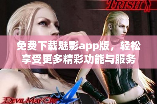 免费下载魅影app版，轻松享受更多精彩功能与服务