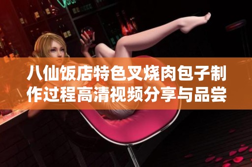 八仙饭店特色叉烧肉包子制作过程高清视频分享与品尝体验