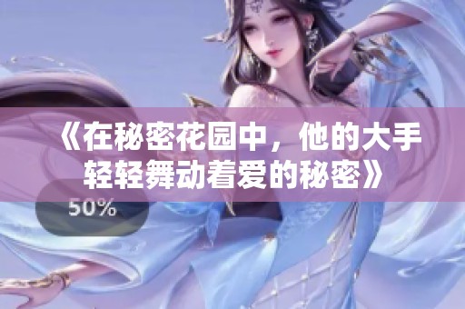 《在秘密花园中，他的大手轻轻舞动着爱的秘密》