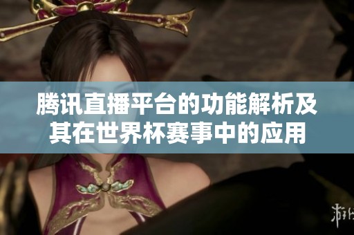腾讯直播平台的功能解析及其在世界杯赛事中的应用