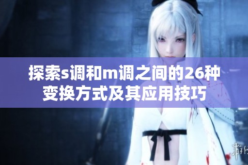 探索s调和m调之间的26种变换方式及其应用技巧