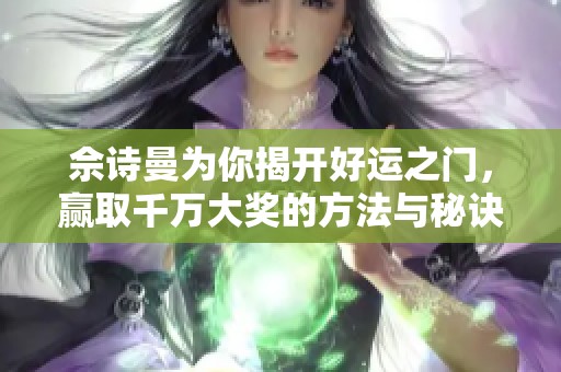 佘诗曼为你揭开好运之门，赢取千万大奖的方法与秘诀！